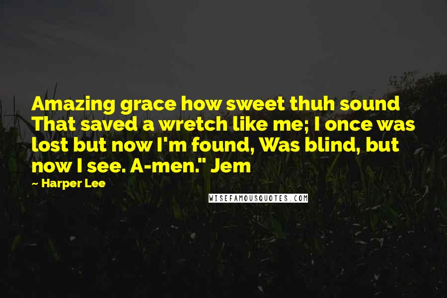 Harper Lee Quotes: Amazing grace how sweet thuh sound That saved a wretch like me; I once was lost but now I'm found, Was blind, but now I see. A-men." Jem