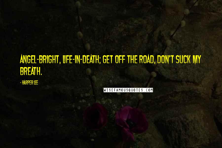 Harper Lee Quotes: Angel-bright, life-in-death; get off the road, don't suck my breath.