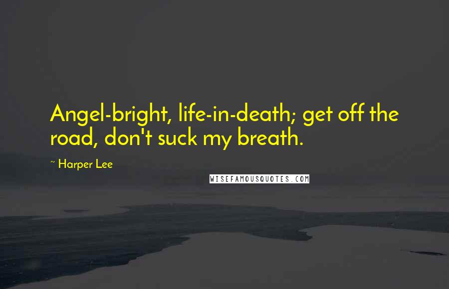 Harper Lee Quotes: Angel-bright, life-in-death; get off the road, don't suck my breath.
