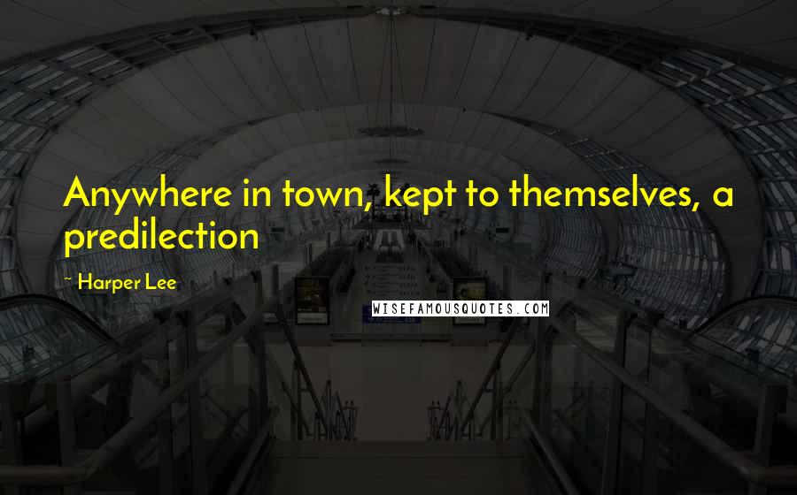 Harper Lee Quotes: Anywhere in town, kept to themselves, a predilection