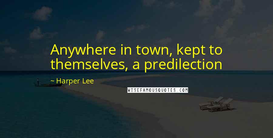 Harper Lee Quotes: Anywhere in town, kept to themselves, a predilection