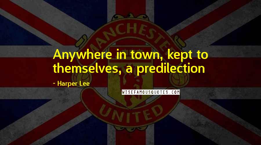 Harper Lee Quotes: Anywhere in town, kept to themselves, a predilection