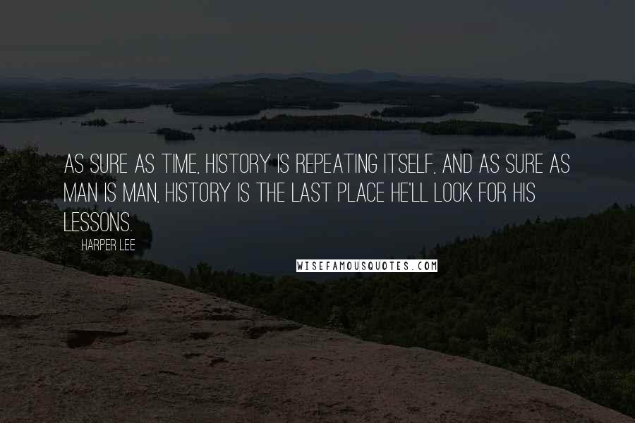 Harper Lee Quotes: As sure as time, history is repeating itself, and as sure as man is man, history is the last place he'll look for his lessons.