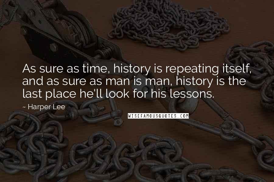 Harper Lee Quotes: As sure as time, history is repeating itself, and as sure as man is man, history is the last place he'll look for his lessons.