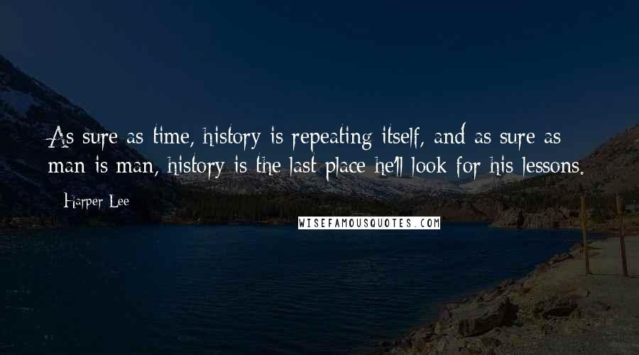 Harper Lee Quotes: As sure as time, history is repeating itself, and as sure as man is man, history is the last place he'll look for his lessons.