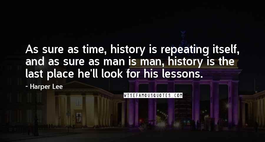 Harper Lee Quotes: As sure as time, history is repeating itself, and as sure as man is man, history is the last place he'll look for his lessons.