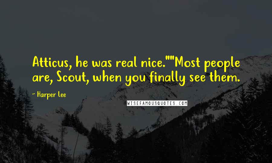 Harper Lee Quotes: Atticus, he was real nice.""Most people are, Scout, when you finally see them.