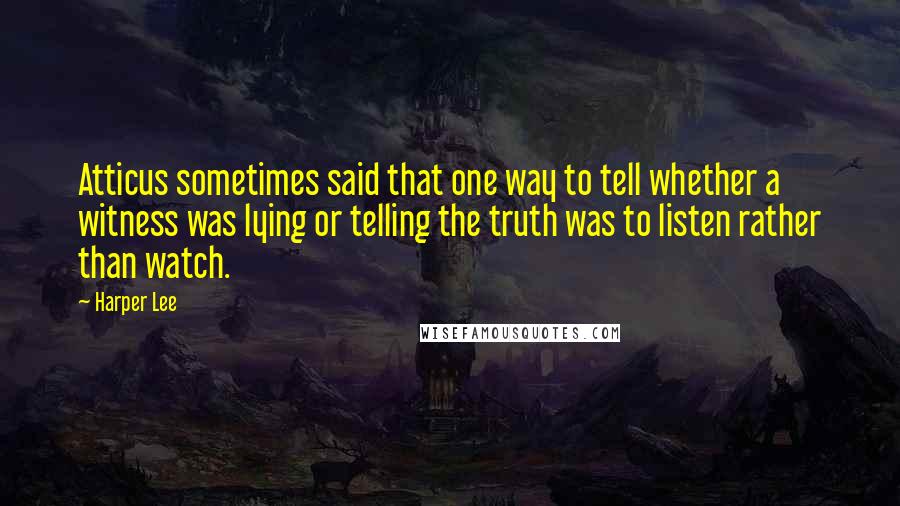 Harper Lee Quotes: Atticus sometimes said that one way to tell whether a witness was lying or telling the truth was to listen rather than watch.