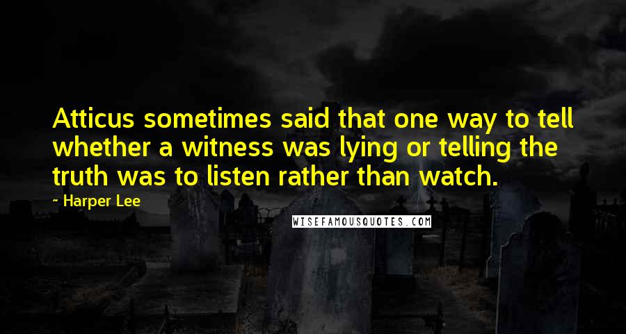 Harper Lee Quotes: Atticus sometimes said that one way to tell whether a witness was lying or telling the truth was to listen rather than watch.