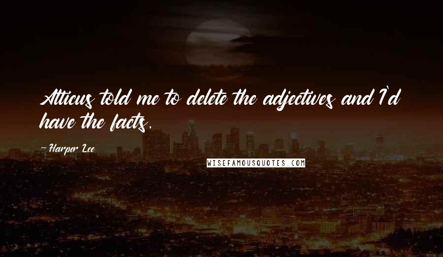 Harper Lee Quotes: Atticus told me to delete the adjectives and I'd have the facts.