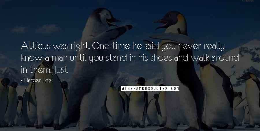 Harper Lee Quotes: Atticus was right. One time he said you never really know a man until you stand in his shoes and walk around in them. Just