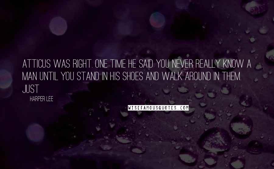 Harper Lee Quotes: Atticus was right. One time he said you never really know a man until you stand in his shoes and walk around in them. Just