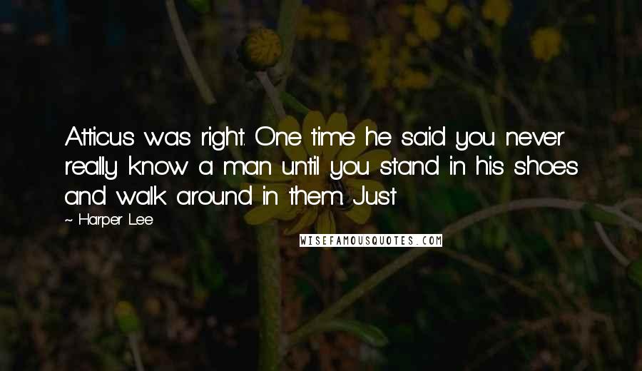 Harper Lee Quotes: Atticus was right. One time he said you never really know a man until you stand in his shoes and walk around in them. Just