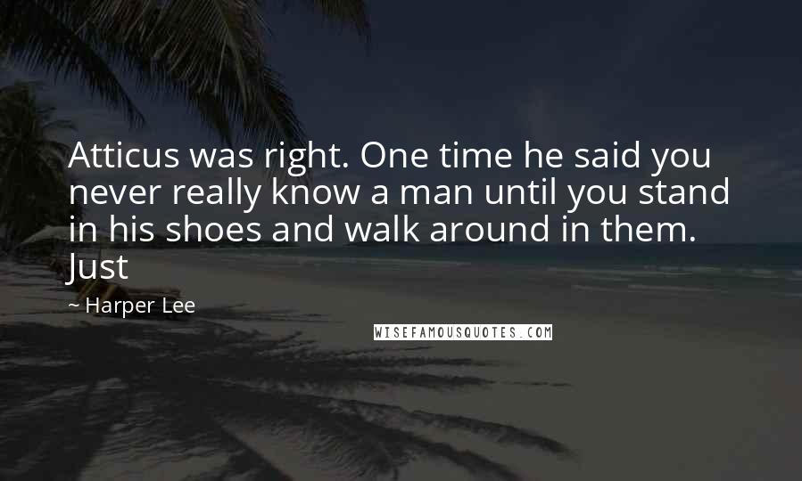 Harper Lee Quotes: Atticus was right. One time he said you never really know a man until you stand in his shoes and walk around in them. Just