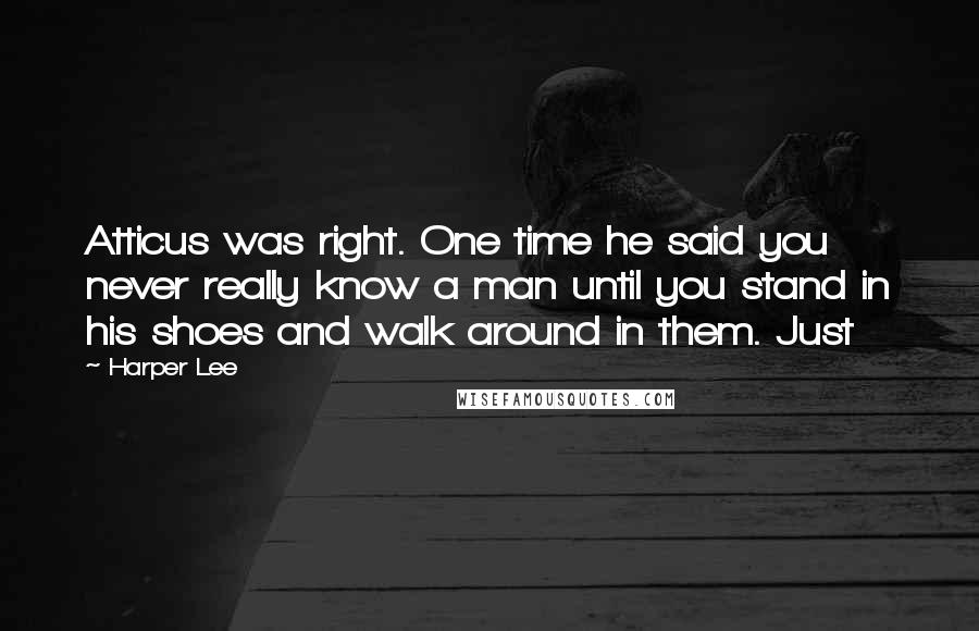 Harper Lee Quotes: Atticus was right. One time he said you never really know a man until you stand in his shoes and walk around in them. Just