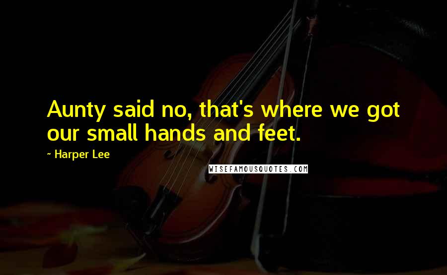 Harper Lee Quotes: Aunty said no, that's where we got our small hands and feet.