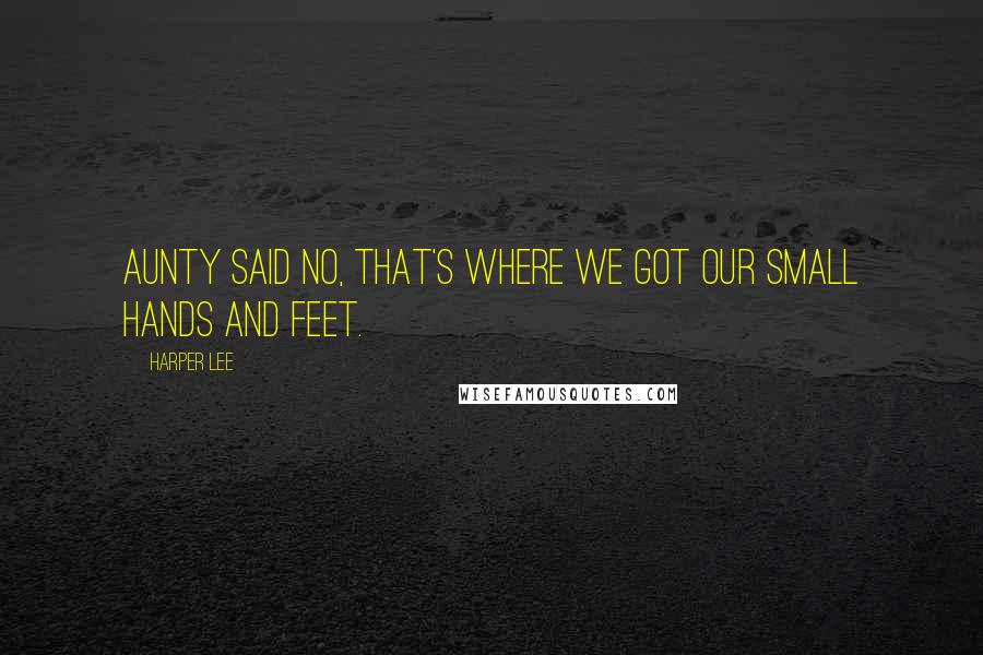 Harper Lee Quotes: Aunty said no, that's where we got our small hands and feet.