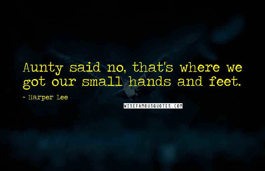 Harper Lee Quotes: Aunty said no, that's where we got our small hands and feet.