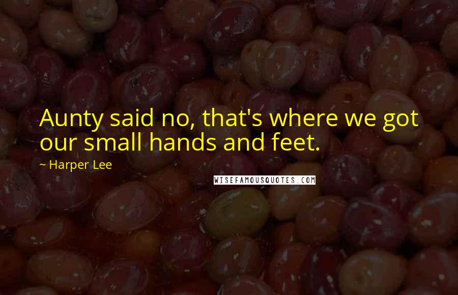 Harper Lee Quotes: Aunty said no, that's where we got our small hands and feet.