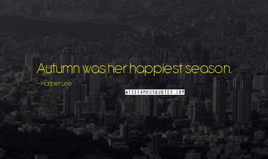 Harper Lee Quotes: Autumn was her happiest season.