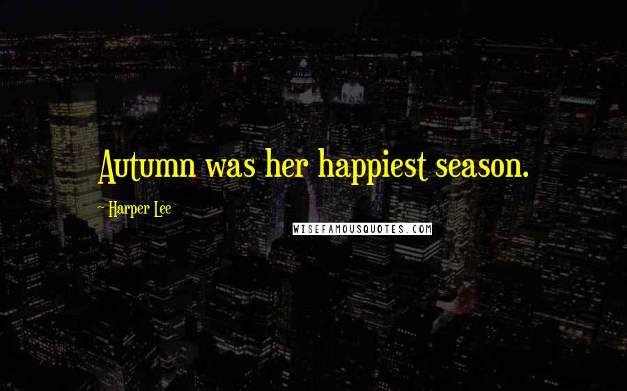 Harper Lee Quotes: Autumn was her happiest season.