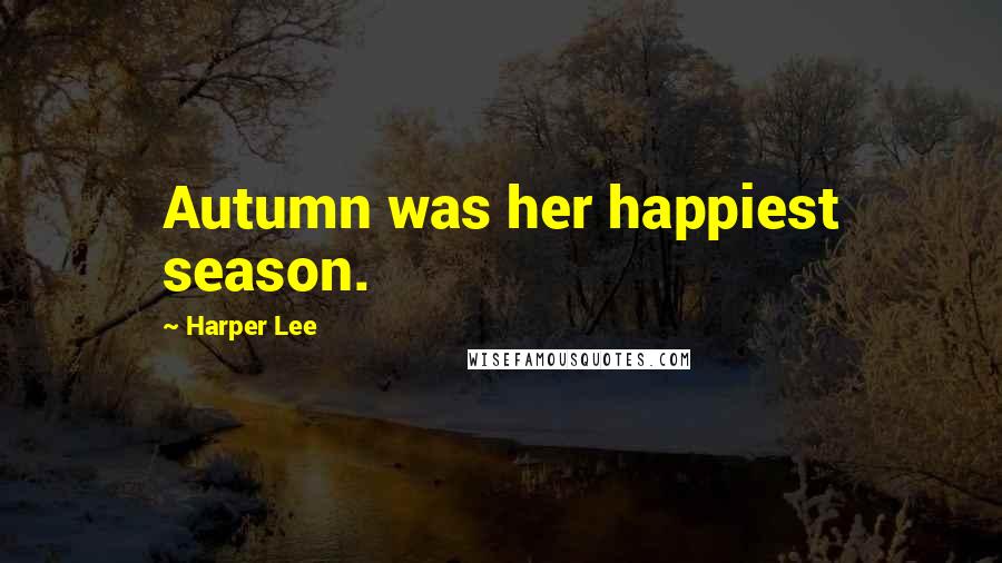 Harper Lee Quotes: Autumn was her happiest season.