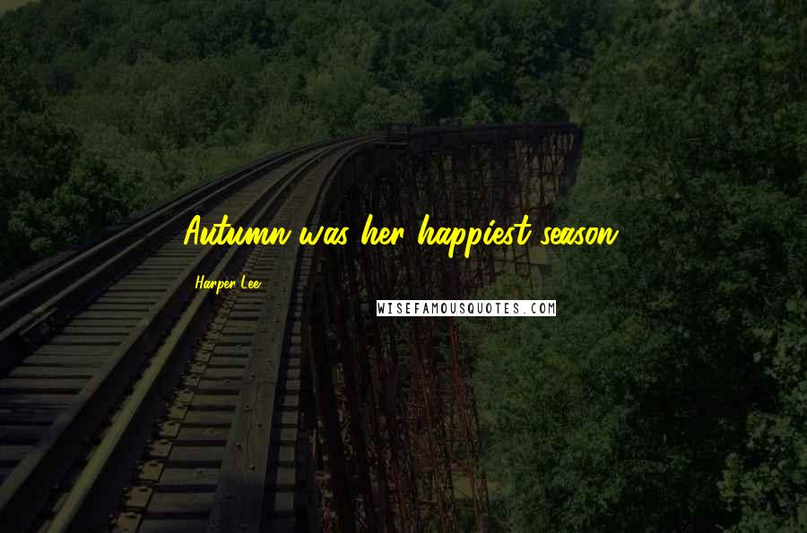 Harper Lee Quotes: Autumn was her happiest season.