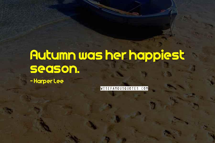 Harper Lee Quotes: Autumn was her happiest season.