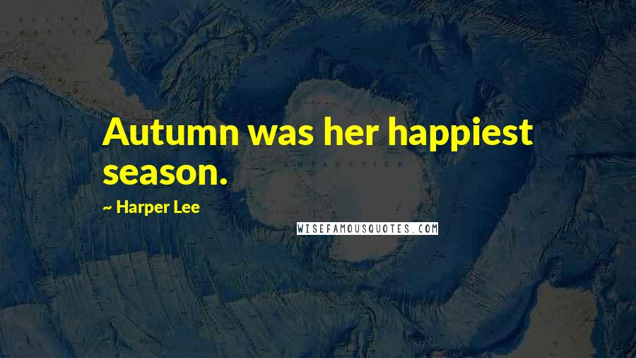 Harper Lee Quotes: Autumn was her happiest season.