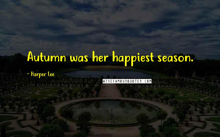 Harper Lee Quotes: Autumn was her happiest season.