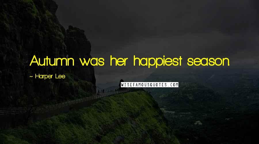Harper Lee Quotes: Autumn was her happiest season.