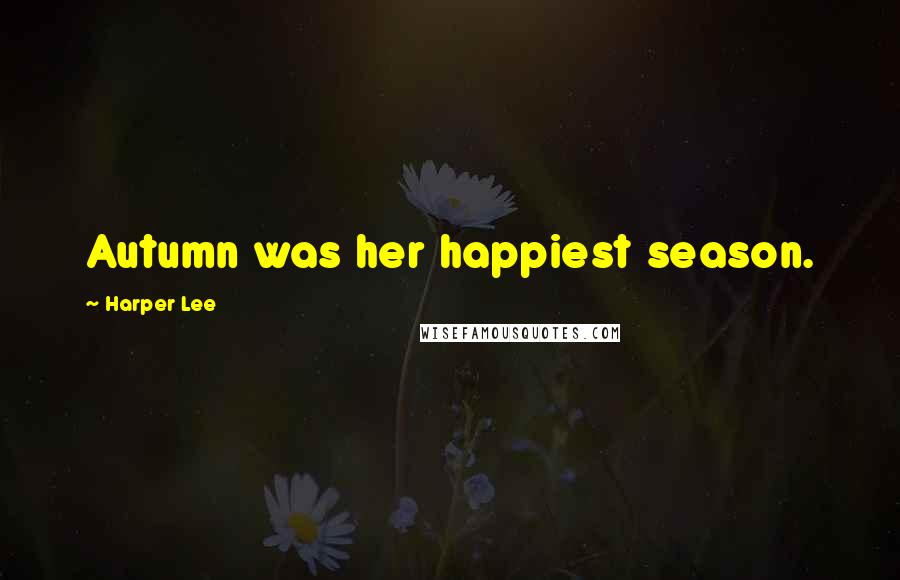 Harper Lee Quotes: Autumn was her happiest season.