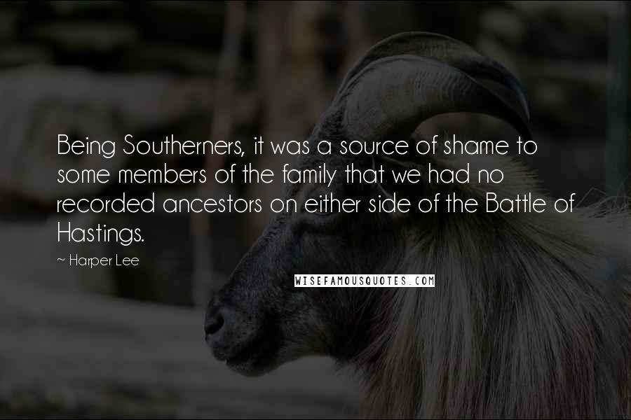 Harper Lee Quotes: Being Southerners, it was a source of shame to some members of the family that we had no recorded ancestors on either side of the Battle of Hastings.