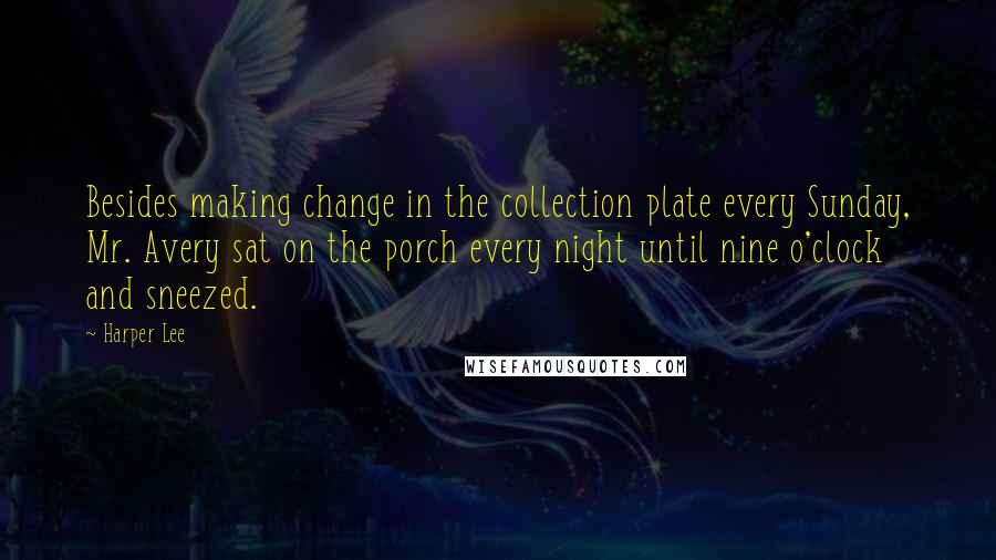 Harper Lee Quotes: Besides making change in the collection plate every Sunday, Mr. Avery sat on the porch every night until nine o'clock and sneezed.