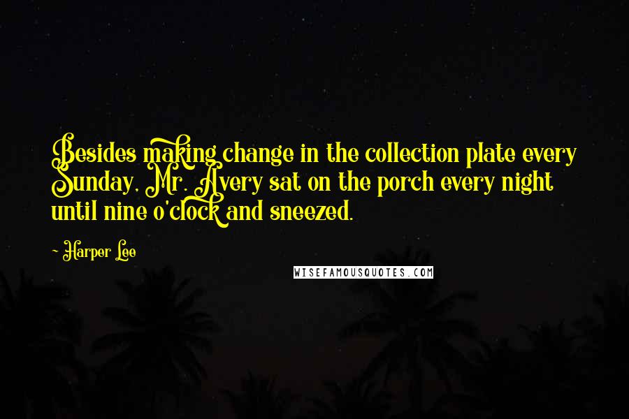 Harper Lee Quotes: Besides making change in the collection plate every Sunday, Mr. Avery sat on the porch every night until nine o'clock and sneezed.
