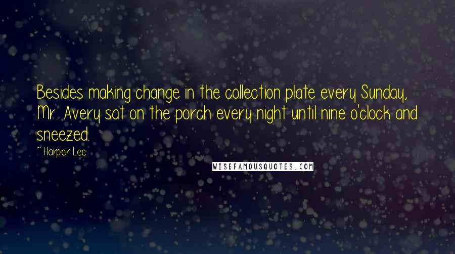 Harper Lee Quotes: Besides making change in the collection plate every Sunday, Mr. Avery sat on the porch every night until nine o'clock and sneezed.