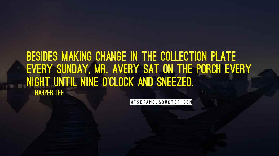 Harper Lee Quotes: Besides making change in the collection plate every Sunday, Mr. Avery sat on the porch every night until nine o'clock and sneezed.