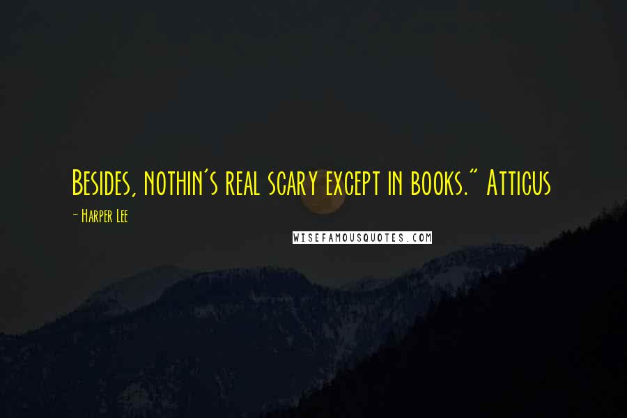 Harper Lee Quotes: Besides, nothin's real scary except in books." Atticus