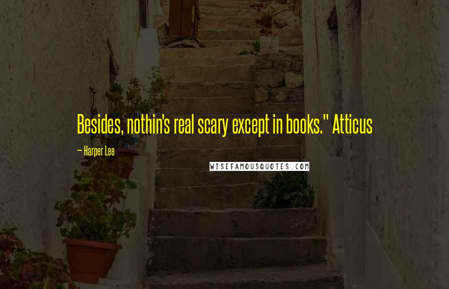 Harper Lee Quotes: Besides, nothin's real scary except in books." Atticus