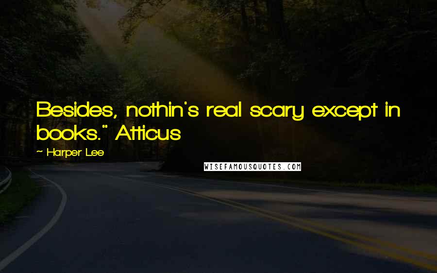 Harper Lee Quotes: Besides, nothin's real scary except in books." Atticus