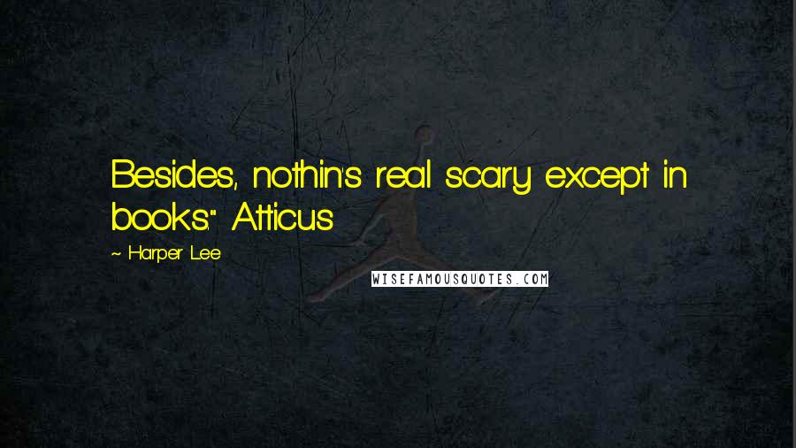 Harper Lee Quotes: Besides, nothin's real scary except in books." Atticus