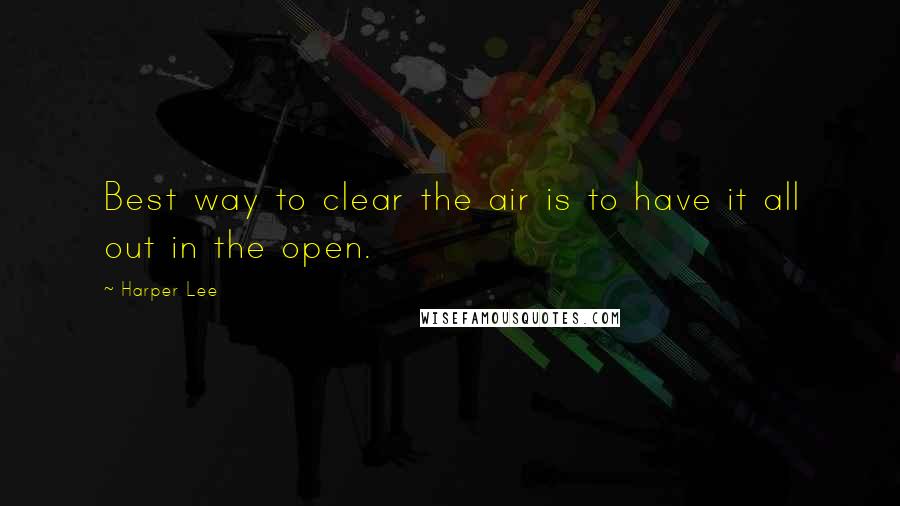 Harper Lee Quotes: Best way to clear the air is to have it all out in the open.