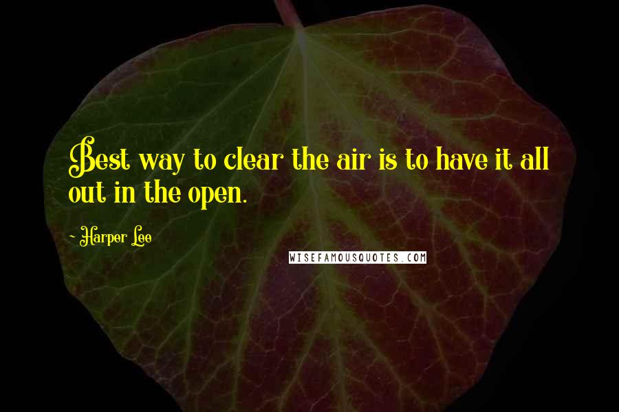 Harper Lee Quotes: Best way to clear the air is to have it all out in the open.