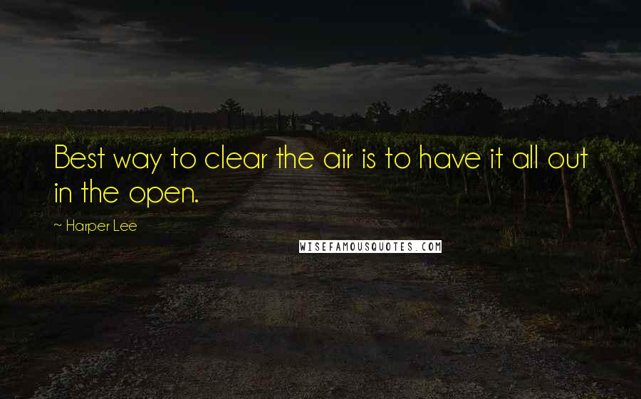 Harper Lee Quotes: Best way to clear the air is to have it all out in the open.