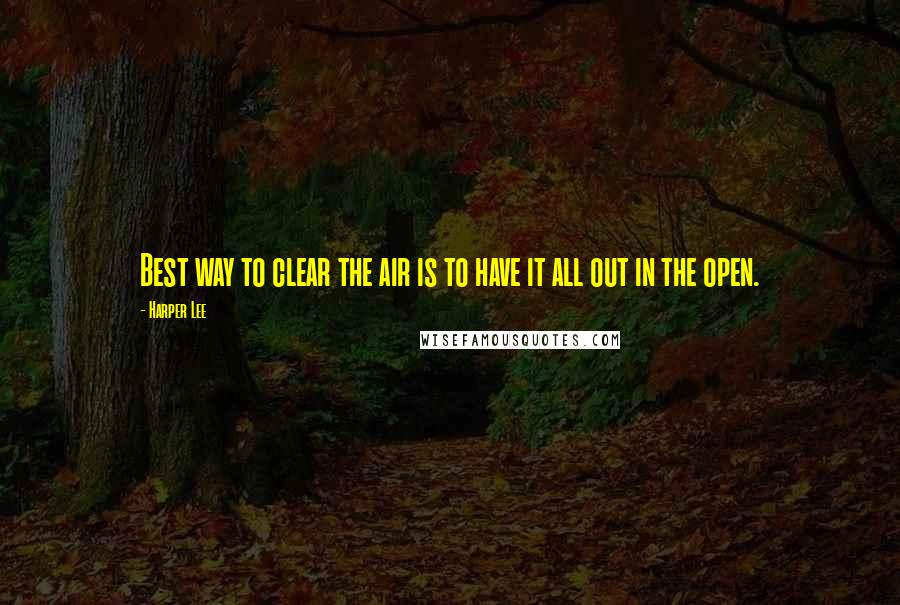 Harper Lee Quotes: Best way to clear the air is to have it all out in the open.