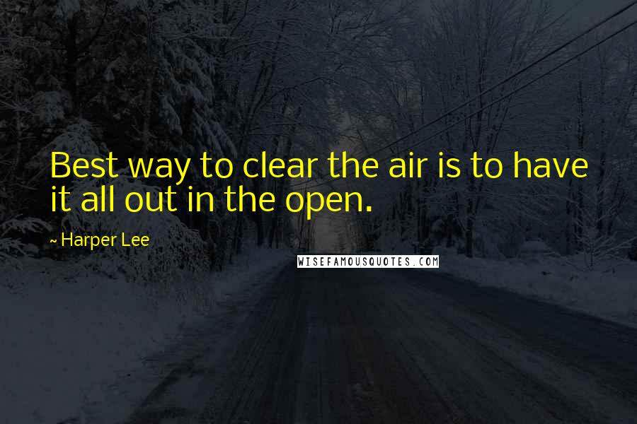 Harper Lee Quotes: Best way to clear the air is to have it all out in the open.
