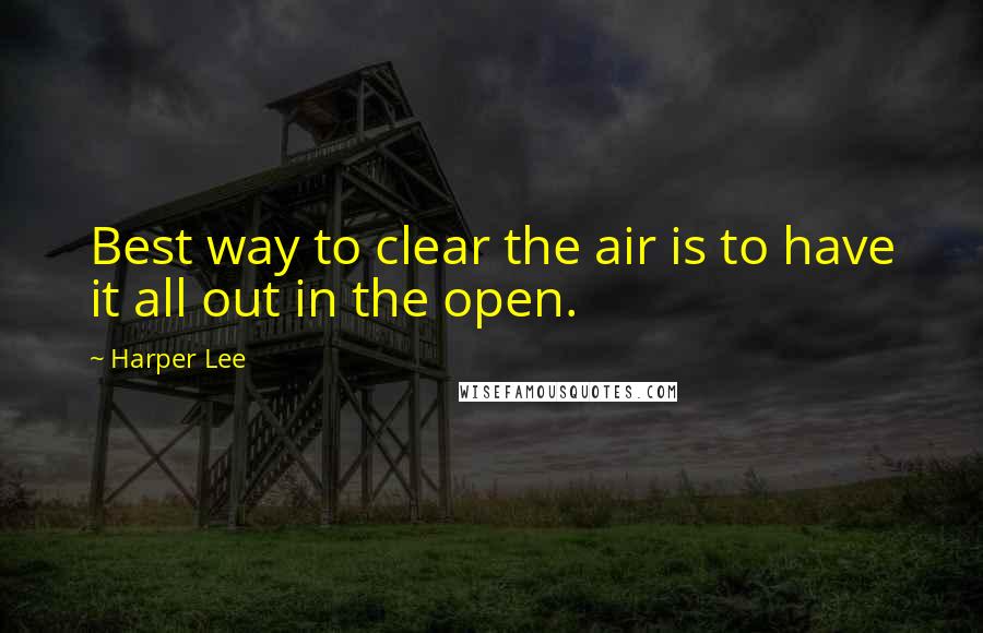 Harper Lee Quotes: Best way to clear the air is to have it all out in the open.