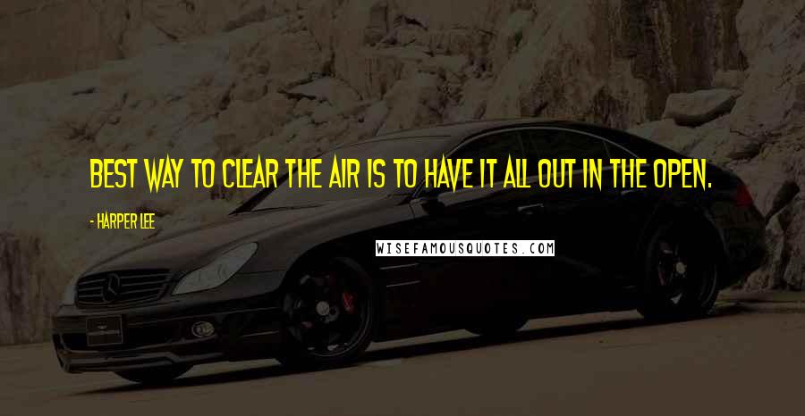 Harper Lee Quotes: Best way to clear the air is to have it all out in the open.