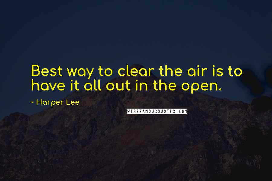 Harper Lee Quotes: Best way to clear the air is to have it all out in the open.