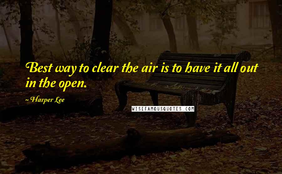 Harper Lee Quotes: Best way to clear the air is to have it all out in the open.